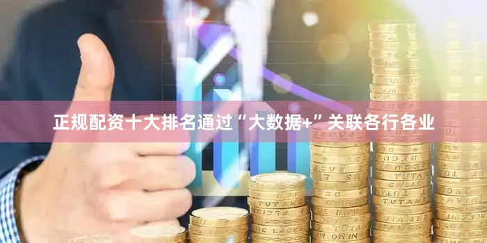 正规配资十大排名通过“大数据+”关联各行各业