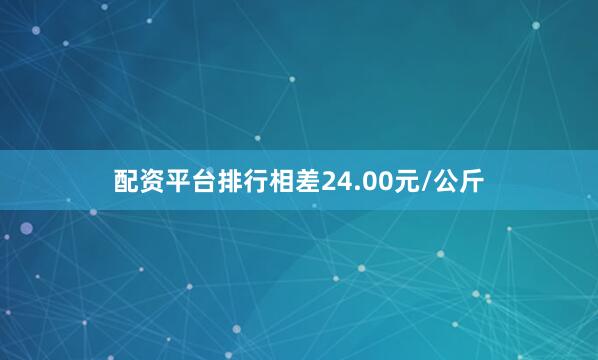配资平台排行相差24.00元/公斤