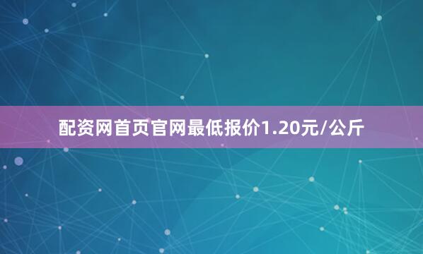 配资网首页官网最低报价1.20元/公斤