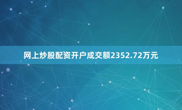 网上炒股配资开户成交额2352.72万元