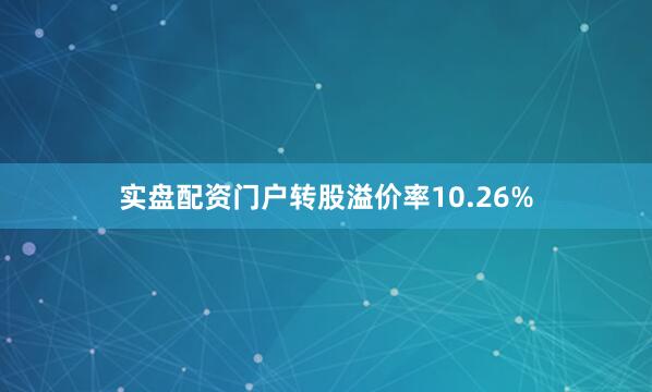 实盘配资门户转股溢价率10.26%