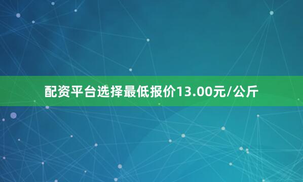 配资平台选择最低报价13.00元/公斤