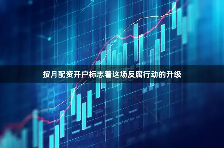 按月配资开户标志着这场反腐行动的升级